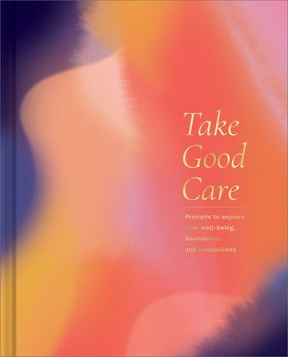 Take Good Care: A Guided Journal to Explore Your Well-Being, Boundaries, and Possibilities by Clark, M. H.