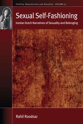 Sexual Self-Fashioning: Iranian Dutch Narratives of Sexuality and Belonging by Roodsaz, Rahil