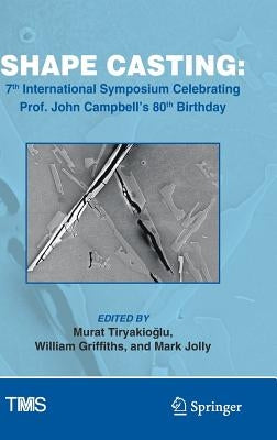 Shape Casting: 7th International Symposium Celebrating Prof. John Campbell's 80th Birthday by Tiryakioğlu, Murat