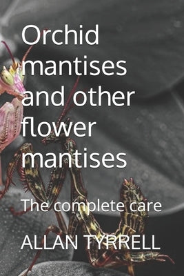 Orchid mantises and other flower mantises: The complete care by Tyrrell, Allan