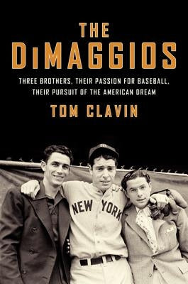 The Dimaggios: Three Brothers, Their Passion for Baseball, Their Pursuit of the American Dream by Clavin, Tom
