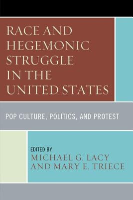 Race and Hegemonic Struggle in the United States: Pop Culture, Politics, and Protest by Lacy, Michael G.