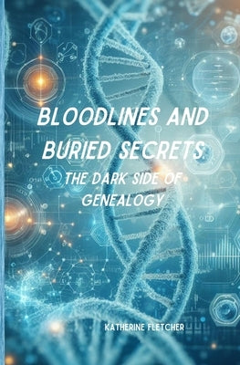 Bloodlines and Buried Secrets: The Dark Side of Genealogy by Fletcher, Katherine