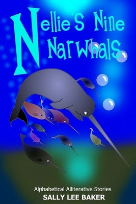 Nellie's Nine Narwhals: A fun read aloud illustrated tongue twisting tale brought to you by the letter N. by Baker, Sally Lee