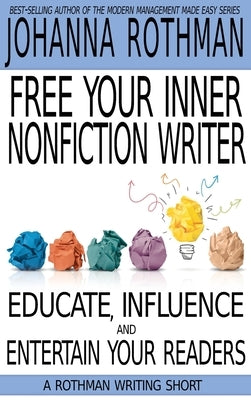 Free Your Inner Nonfiction Writer: Educate, Influence and Entertain Your Readers by Rothman, Johanna