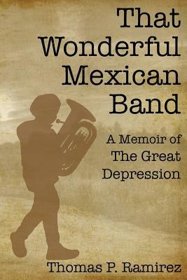 That Wonderful Mexican Band: A Memoir of The Great Depression by Ramirez, Thomas P.