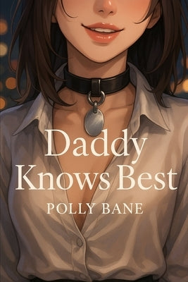 Daddy Knows Best: A Dark Enemies-to-Lovers DDLG Romance with Age Gap, Discipline, and Desire by Bane, Polly