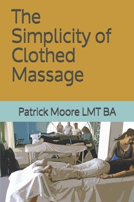 The Simplicity of Clothed Massage by Moore Lmt Ba, Patrick