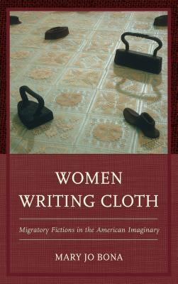 Women Writing Cloth: Migratory Fictions in the American Imaginary by Bona, Mary