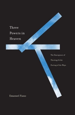 Three Powers in Heaven: The Emergence of Theology and the Parting of the Ways by Fiano, Emanuel