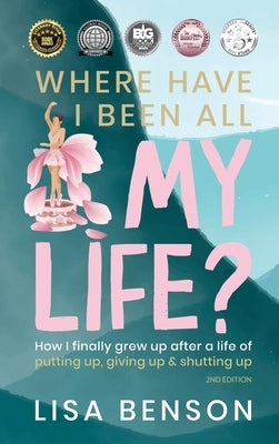 Where Have I Been All My Life?: How I Finally Grew Up After a Life of Putting Up, Giving Up & Shutting Up (2nd Edition) by Benson, Lisa