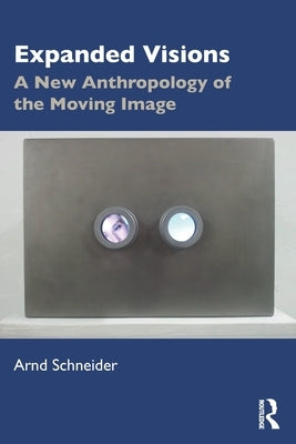Expanded Visions: A New Anthropology of the Moving Image by Schneider, Arnd