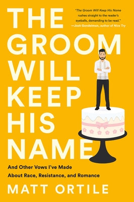 The Groom Will Keep His Name: And Other Vows I've Made about Race, Resistance, and Romance by Ortile, Matt