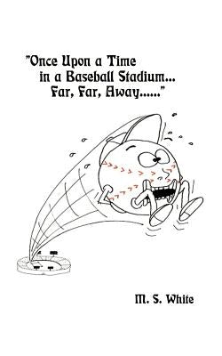 Once Upon a Time in a Baseball Stadium......: Far, Far, Away...... by White, Mary S.