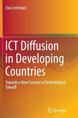 ICT Diffusion in Developing Countries: Towards a New Concept of Technological Takeoff by Lechman, Ewa
