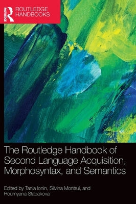 The Routledge Handbook of Second Language Acquisition, Morphosyntax, and Semantics by Ionin, Tania