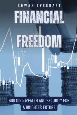 Financial Freedom: Building Wealth and Security for a Brighter Future by Everhart, Rowan