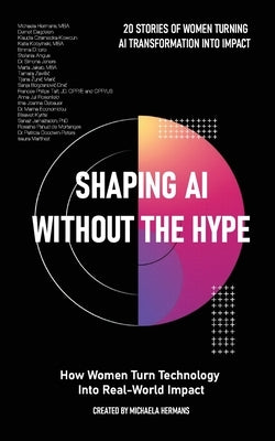 Shaping AI Without the Hype: How Women Turn Technology Into Real-World Impact: How Women Turn Technology Into Real-World Impact by Hermans, Michaela