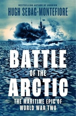 Battle of the Arctic: The Maritime Epic of World War II by Sebag-Montefiore, Hugh