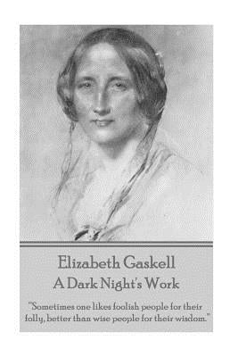Elizabeth Gaskell - A Dark Night's Work: "Sometimes one likes foolish people for their folly, better than wise people for their wisdom." by Gaskell, Elizabeth