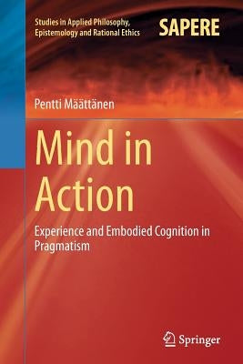 Mind in Action: Experience and Embodied Cognition in Pragmatism by Määttänen, Pentti
