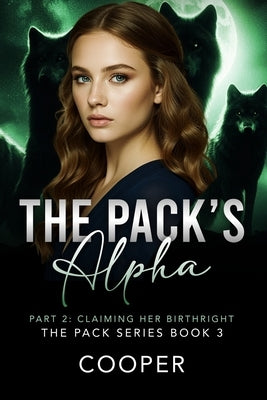 The Pack's Alpha: The Pack Series Book Three - Part II: Claiming Her Birthright by Cooper