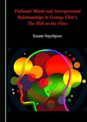 Fictional Minds and Interpersonal Relationships in George Eliot's the Mill on the Floss by Nayebpour, Karam