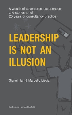 Leadership Is Not an Illusion: A wealth of adventures, experiences and stories to tell. 20 years of consultancy practice by Liscia, Jan