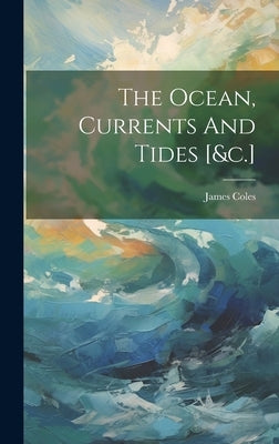 The Ocean, Currents And Tides [&c.] by (Schoolmaster )., James Coles
