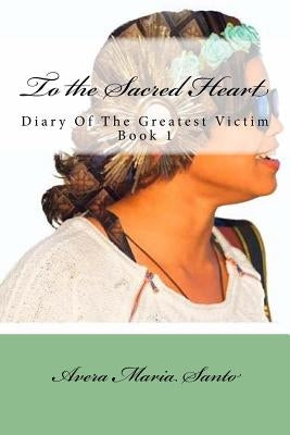To the Sacred Heart: Diary of The Greatest Victim (Book 1) by Coleman, Ferrin