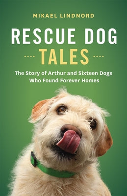 Rescue Dog Tales: The Story of Arthur and Sixteen Dogs Who Found Forever Homes by Lindnord, Mikael