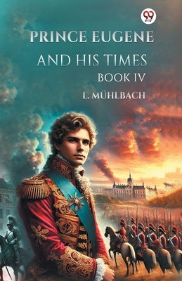 Prince Eugene And His Times Book IV by Muhlbach, L.
