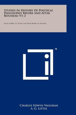Studies In History Of Political Philosophy Before And After Rousseau V1-2: From Hobbes To Hume, And From Burke To Mazzini by Vaughan, Charles Edwyn