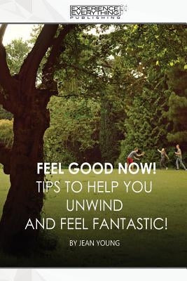 Feel Good Now: Tips to Help You Unwind and Feel Fantastic! by Experience Everything Publishing