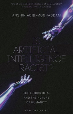 Is Artificial Intelligence Racist?: The Ethics of AI and the Future of Humanity by Adib-Moghaddam, Arshin