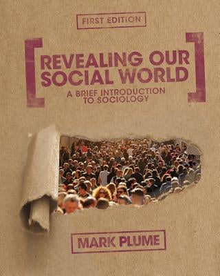 Revealing Our Social World: A Brief Introduction to Sociology by Plume, Mark
