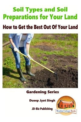 Soil Types and Soil Preparation for Your Land - How to Get the Best Out Of Your Land by Davidson, John