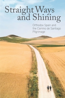 Straight Ways and Shining: Orthodox Spain and the Camino de Santiago Pilgrimage by McLees, Mother Nectaria
