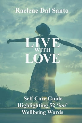 Live with Love: Self Care Guide Highlighting 52 'ion' Wellbeing Words by Dal Santo, Raelene