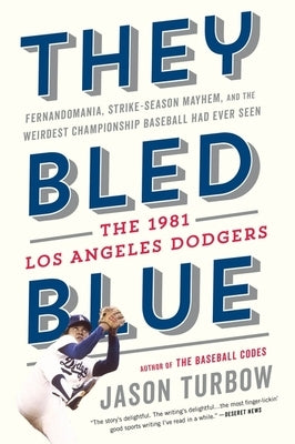 They Bled Blue: Fernandomania, Strike-Season Mayhem, and the Weirdest Championship Baseball Had Ever Seen: The 1981 Los Angeles Dodger by Turbow, Jason