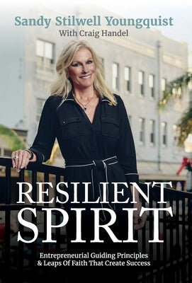 Resilient Spirit: Entrepreneurial Guiding Principles & Leaps Of Faith That Create Success by Stilwell Youngquist, Sandy