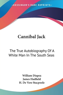Cannibal Jack: The True Autobiography Of A White Man In The South Seas by Diapea, William