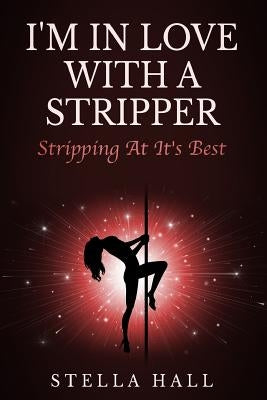 I'm In Love With A Stripper: Stripping At Its Best by Hall, Stella