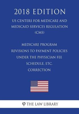 Medicare Program - Revisions to Payment Policies Under the Physician Fee Schedule, etc. - Correction (US Centers for Medicare and Medicaid Services Re by The Law Library