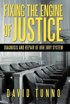 Fixing the Engine of Justice: Diagnosis and Repair of Our Jury System by Tunno, David