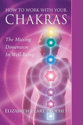 How to Work with Your Chakras: The Missing Dimension in Well-Being by Prophet, Elizabeth Clare