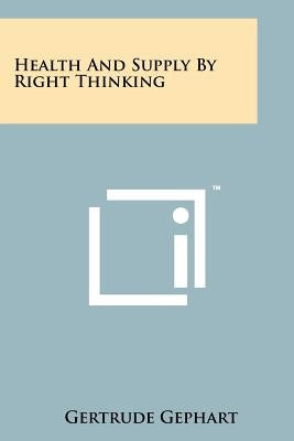 Health And Supply By Right Thinking by Gephart, Gertrude