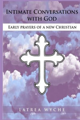 Intimate Conversations With God: Early Prayers of a New Christian by Williams, Iris M.