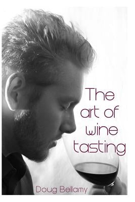 The Art of Wine Tasting by Bellamy, Doug