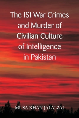 The ISI War Crimes and Murder of Civilian Culture of Intelligence in Pakistan by Jalazai, Musa Khan